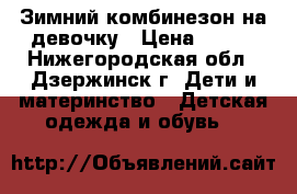 Зимний комбинезон на девочку › Цена ­ 700 - Нижегородская обл., Дзержинск г. Дети и материнство » Детская одежда и обувь   